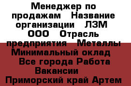 Менеджер по продажам › Название организации ­ ЛЗМ, ООО › Отрасль предприятия ­ Металлы › Минимальный оклад ­ 1 - Все города Работа » Вакансии   . Приморский край,Артем г.